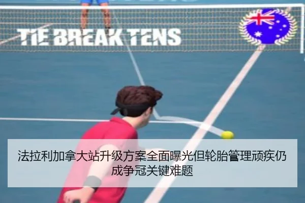 法拉利加拿大站升级方案全面曝光但轮胎管理顽疾仍成争冠关键难题