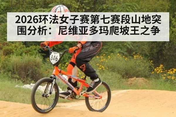 2026环法女子赛第七赛段山地突围分析:尼维亚多玛爬坡王之争