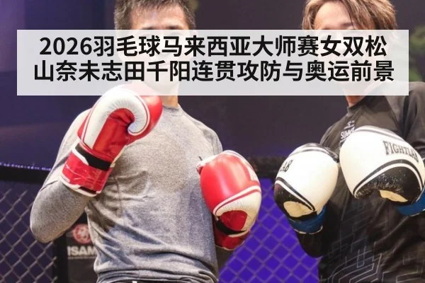 2026羽毛球马来西亚大师赛女双松山奈未志田千阳连贯攻防与奥运前景