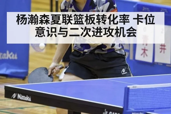 杨瀚森夏联篮板转化率 卡位意识与二次进攻机会