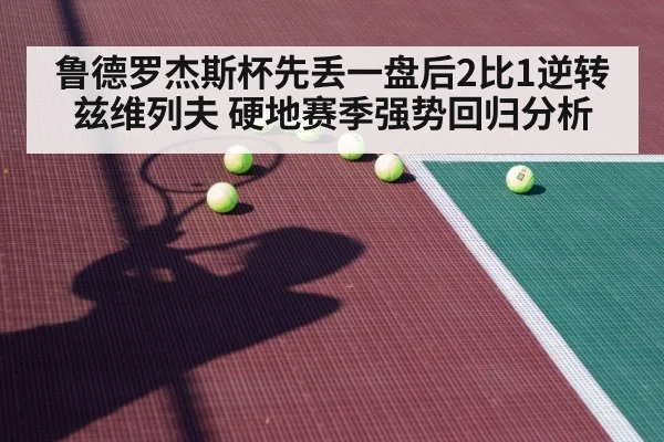 鲁德罗杰斯杯先丢一盘后2比1逆转兹维列夫 硬地赛季强势回归分析