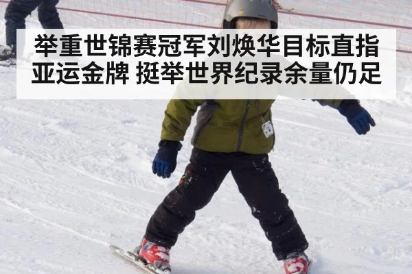 举重世锦赛冠军刘焕华目标直指亚运金牌 挺举世界纪录余量仍足