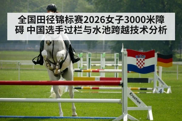 全国田径锦标赛2026女子3000米障碍 中国选手过栏与水池跨越技术分析