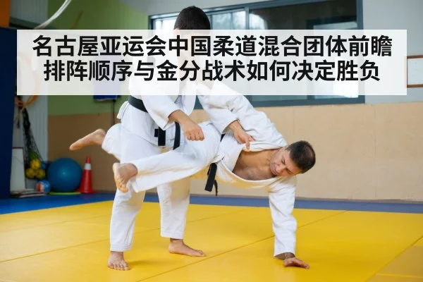 名古屋亚运会中国柔道混合团体前瞻 排阵顺序与金分战术如何决定胜负
