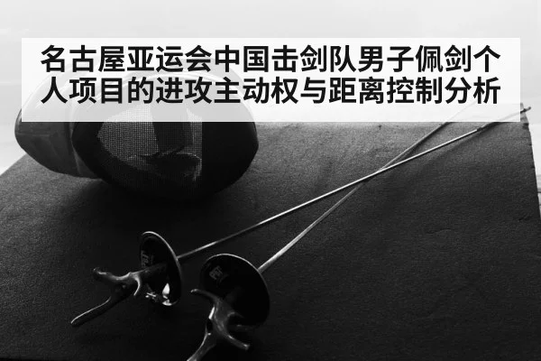 名古屋亚运会中国击剑队男子佩剑个人项目的进攻主动权与距离控制分析