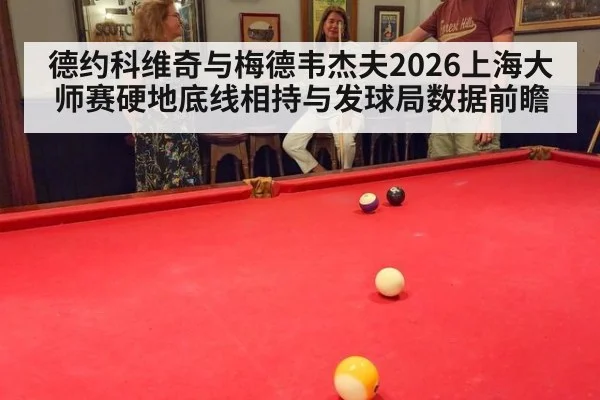 德约科维奇与梅德韦杰夫2026上海大师赛硬地底线相持与发球局数据前瞻