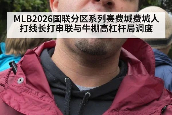 MLB2026国联分区系列赛费城费城人 打线长打串联与牛棚高杠杆局调度