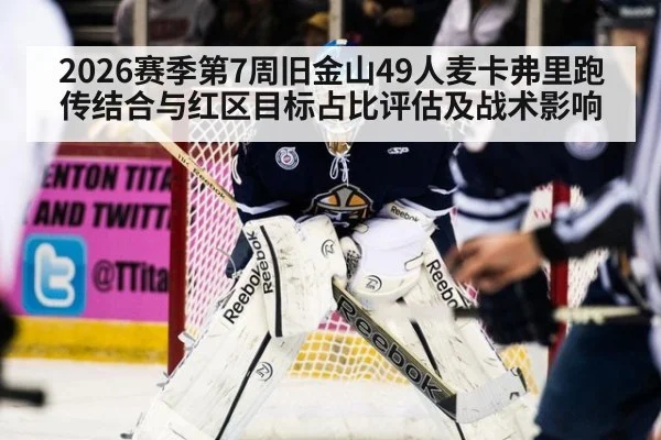 2026赛季第7周旧金山49人麦卡弗里跑传结合与红区目标占比评估及战术影响