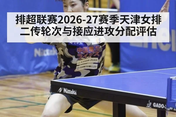 排超联赛2026-27赛季天津女排二传轮次与接应进攻分配评估