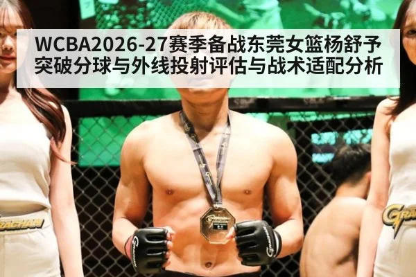 WCBA2026-27赛季备战东莞女篮杨舒予突破分球与外线投射评估与战术适配分析