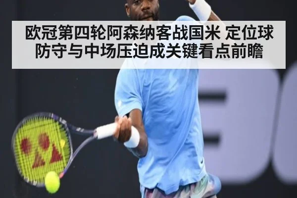 欧冠第四轮阿森纳客战国米 定位球防守与中场压迫成关键看点前瞻